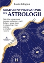 Kompletny przewodnik po astrologii. Odkryj, jak interpretować horoskop urodzeniowy, znaki Zodiaku i wpływ planet, by osiągnąć najwyższy potencjał w związkach i karierze