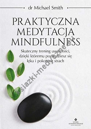 Praktyczna medytacja mindfulness. Skuteczny trening uważności, dzięki któremu pozbędziesz się lęku i pokonasz strach