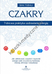 Czakry – 7-dniowa praktyka uzdrawiania energią. Jak odblokować, oczyścić i wyzwolić energię czakr za pomocą medytacji, intencji, afirmacji i wizualizacji