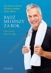 Bądź młodszy za rok. Jak zachować zdrowie 50-latka na kolejne 30 lat i dłużej