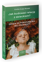 JAK BUDOWAĆ RELACJĘ Z DZIECKIEM? Droga do porozumienia bez przemocy