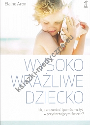 Wysoko wrażliwe dziecko. Jak zrozumieć dziecko i pomóc mu żyć w przytłaczającym świecie? (dodruk 2022)