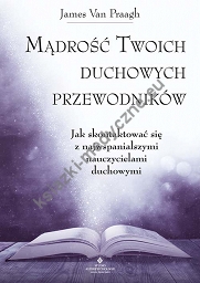 Mądrość twoich duchowych przewodników. Jak na co dzień uzyskać pomoc i wsparcie od największych nauczycieli