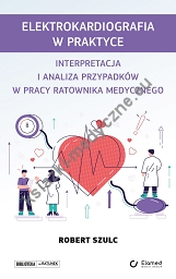 Elektrokardiografia w praktyce. Interpretacja i analiza przypadków w pracy ratownika medycznego