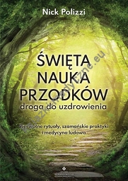 Święta nauka przodków – droga do uzdrowienia Pierwotne rytuały, szamańskie praktyki i medycyna ludowa