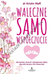 Waleczne samowspółczucie. Jak kochać, chronić i akceptować siebie, aby stać się tym, kim chcesz być