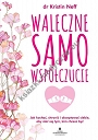 Waleczne samowspółczucie. Jak kochać, chronić i akceptować siebie, aby stać się tym, kim chcesz być