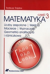 Matematyka Część 3 Liczby zespolone Wektory macierze Wyznaczniki Geometria analityczna i różniczkowa