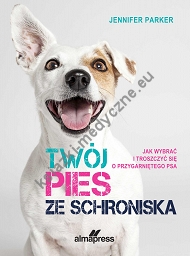 Twój pies ze schroniska. Jak wybrać i troszczyć się o przygarniętego psa