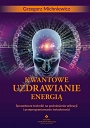 Kwantowe uzdrawianie energią. Sprawdzone techniki na podniesienie wibracji i przeprogramowanie świadomości