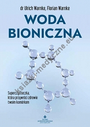 Woda bioniczna. Supercząsteczka, która przywróci zdrowie twoim komórkom