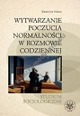 Wytwarzanie poczucia normalności w rozmowie codziennej. Studium socjologiczne