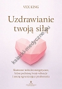 Uzdrawianie twoją siłą. Skuteczne techniki energetyczne, które podniosą twoje wibracje i usuną ograniczające przekonania