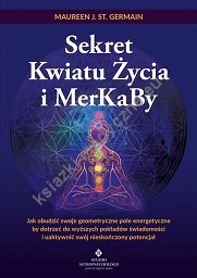 Sekret Kwiatu Życia i MerKaBy. Jak obudzić swoje geometryczne pole energetyczne by dotrzeć do wyższych pokładów świadomości i uaktywnić swój nieskończony potencjał