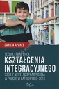 Teoria i praktyka kształcenia integracyjnego osób z niepełnosprawnością w Polsce w latach 1989-2014