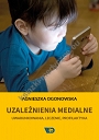 Uzależnienia medialne. Uwarunkowania, leczenie, profilaktyka