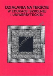 Działania na tekście w edukacji szkolnej i uniwersyteckiej