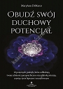 Obudź swój duchowy potencjał. 10 potężnych praktyk, które odblokują twoje zdolności parapsychiczne oraz głęboką intuicję, czyniąc życie lepszym i szczęśliwszym 