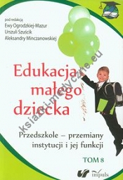 Edukacja małego dziecka tom 8 Przedszkole - przemiany instytucji i jej funkcji