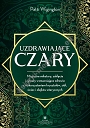 Uzdrawiające czary. Magiczne mikstury, zaklęcia i rytuały wzmacniające zdrowie z wykorzystaniem kryształów, ziół, świec i olejków eterycznych