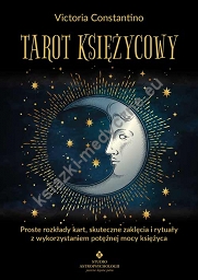 Tarot księżycowy. Proste rozkłady kart, skuteczne zaklęcia i rytuały z wykorzystaniem potężnej mocy księżyca