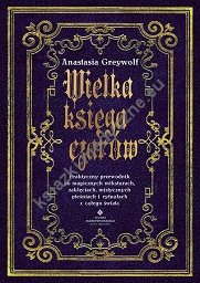 Wielka księga czarów. Praktyczny przewodnik po magicznych miksturach, zaklęciach, mistycznych pieśniach i rytuałach z całego świata