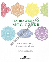 Uzdrawiająca moc czakr. Poznaj swoje czakry i wykorzystaj ich moc