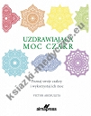 Uzdrawiająca moc czakr. Poznaj swoje czakry i wykorzystaj ich moc