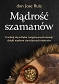 Mądrość szamanów. Uwolnij się od lęku i negatywnych emocji dzięki naukom starożytnych mistrzów