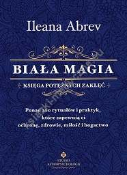 Biała magia. Księga potężnych zaklęć. Ponad 200 rytuałów i praktyk, które zapewnią ci ochronę, zdrowie, miłość i bogactwo