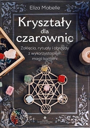 Kryształy dla czarownic. Zaklęcia, rytuały i obrzędy z wykorzystaniem magii kamieni