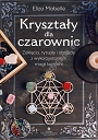 Kryształy dla czarownic. Zaklęcia, rytuały i obrzędy z wykorzystaniem magii kamieni