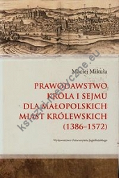 Prawodawstwo króla i sejmu dla małopolskich miast królewskich 1386-1572