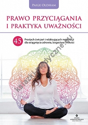 Prawo przyciągania i praktyka uważności. 45 prostych ćwiczeń i relaksujących medytacji dla osiągnięcia zdrowia, bogactwa i miłości