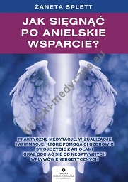 Jak sięgnąć po anielskie wsparcie? Praktyczne medytacje, wizualizacje i afirmacje, które pomogą ci uzdrowić swoje życie z Aniołami oraz odciąć się od negatywnych wpływów energetycznych