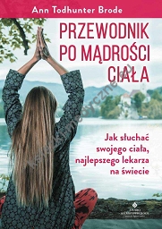 Przewodnik po mądrości ciała Jak słuchać swojego ciała, najlepszego lekarza na świecie