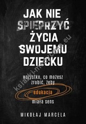 Jak nie spieprzyć życia swojemu dziecku Edukacja