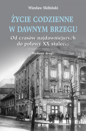 Życie codzienne w dawnym Brzegu.Od czasów najdawniejszych do połowy XX stulecia. Wyd. II