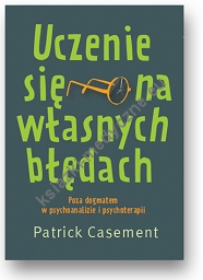 Uczenie się na własnych błędach. Poza dogmatem w psychoanalizie i psychoterapii