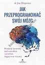 Jak przeprogramować swój mózg. Przejmij kontrolę nad umysłem i przełam negatywne wzorce wyd. 2022