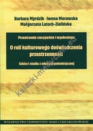 Przestrzenie rzeczywiste i wyobrażone O roli kulturowego doświadczenia przestrzenności