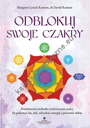 Odblokuj swoje czakry. Przełomowe techniki uzdrawiania czakr, by pokonać lęk, ból, odzyskać energię i pewność siebie