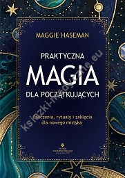 Praktyczna magia dla początkujących. Magiczne praktyki, rytuały i zaklęcia do wykorzystania w codziennym życiu