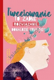 Tweetowanie to żadne rozwiązanie Donaldzie Trumpie!