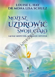 Możesz uzdrowić swoje ciało. Łącząc medycynę, afirmacje i intuicję (wyd. 2021)