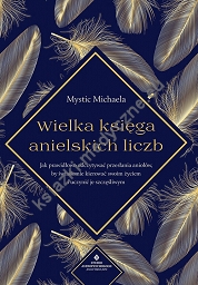 Wielka księga anielskich liczb. Jak prawidłowo odczytywać przesłania aniołów, by świadomie kierować swoim życiem i uczynić je szczęśliwym