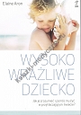 Wysoko wrażliwe dziecko. Jak je zrozumieć i pomóc mu żyć w przytłaczającym świecie? wyd. 2023