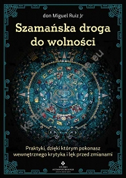 Szamańska droga do wolności. Praktyki, dzięki którym pokonasz wewnętrznego krytyka, lęk przed zmianami