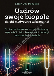 Uzdrów swoje biopole dzięki medycynie wibracyjnej. Skuteczne terapie na oczyszczanie aury, ulgę w bólu, lęku, bezsenności, depresji i zaburzeniach trawienia