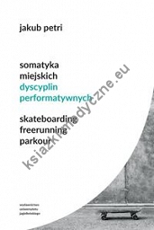 Somatyka miejskich dyscyplin performatywnych Skateboarding Freerunning Parkour